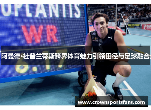 阿曼德·杜普兰蒂斯跨界体育魅力引领田径与足球融合
