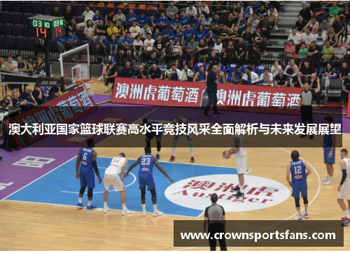 澳大利亚国家篮球联赛高水平竞技风采全面解析与未来发展展望