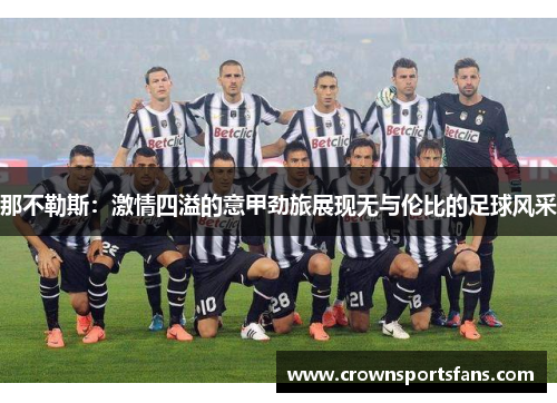 那不勒斯：激情四溢的意甲劲旅展现无与伦比的足球风采