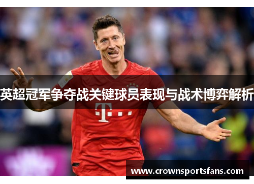 英超冠军争夺战关键球员表现与战术博弈解析