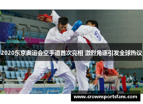 2020东京奥运会空手道首次亮相 激烈角逐引发全球热议